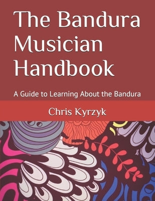 The Bandura Musician Handbook: A Guide to Learning About the Bandura by Kyrzyk, Chris