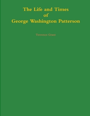 The Life and Times of George Washington Patterson by Grant, Terrence