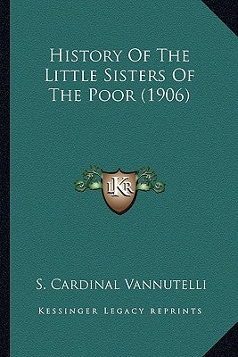 History Of The Little Sisters Of The Poor (1906) by Vannutelli, S. Cardinal