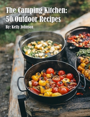 The Camping Kitchen: 50 Outdoor Recipes by Johnson, Kelly