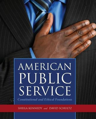 American Public Service: Constitutional and Ethical Foundations: Constitutional and Ethical Foundations by Kennedy, Sheila