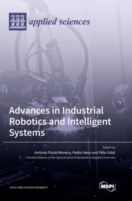 Advances in Industrial Robotics and Intelligent Systems by Moreira, António Paulo