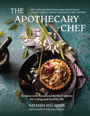 The Apothecary Chef: Recipes with Beneficial Herbs & Plants for a Longer and Healthy Life by Macaller, Natasha