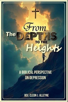 From the Depths to the Heights A Biblical Perspective on Depression by Alleyne, Cleon J.