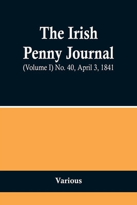 The Irish Penny Journal, (Volume I) No. 40, April 3, 1841 by Various