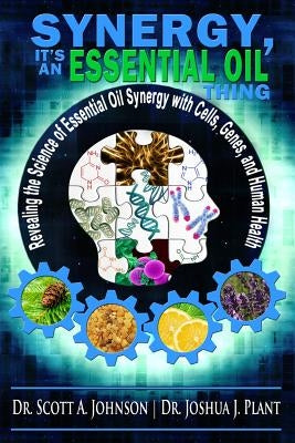 Synergy, It's an Essential Oil Thing: Revealing the Science of Essential Oil Synergy with Cells, Genes, and Human Health by Plant, Joshua J.