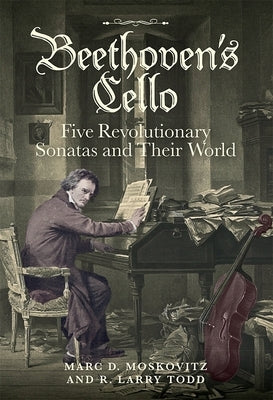 Beethoven's Cello: Five Revolutionary Sonatas and Their World by Moskovitz, Marc D.