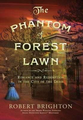 The Phantom of Forest Lawn: Romance and Redemption in the City of the Dead by Brighton, Robert