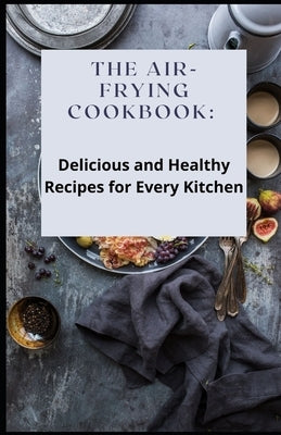 The Air-Frying Cookbook: Delicious and Healthy Recipes for Every Kitchen by Crown Publishers