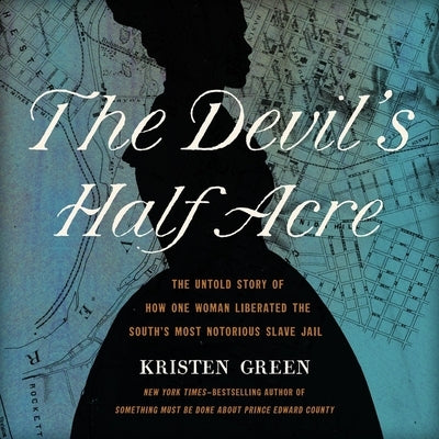 The Devil's Half Acre: The Untold Story of How One Woman Liberated the South's Most Notorious Slave Jail by Green, Kristen