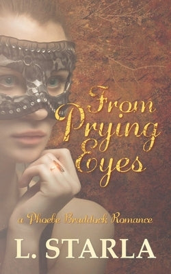 From Prying Eyes: A Phoebe Braddock Romance by Starla, L.