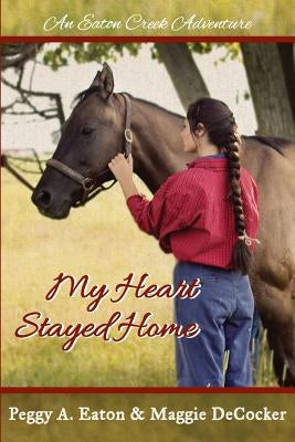 My Heart Stayed Home: An Eaton Creek Adventure by Decocker, Maggie