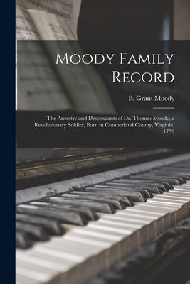 Moody Family Record: the Ancestry and Descendants of Dr. Thomas Moody, a Revolutionary Soldier, Born in Cumberland County, Virginia, 1759 by Moody, E. Grant 1919- Editor