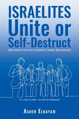 ISRAELITES Unite or Self-Destruct: (How Jewish civil wars resulted in Temple Destructions) by Elkayam, Asher