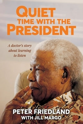 QUIET TIME WITH THE PRESIDENT - A Doctor's Story about Learning to Listen by Friedland, Peter