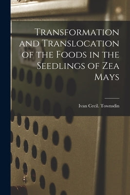 Transformation and Translocation of the Foods in the Seedlings of Zea Mays by Townsdin, Ivan Cecil