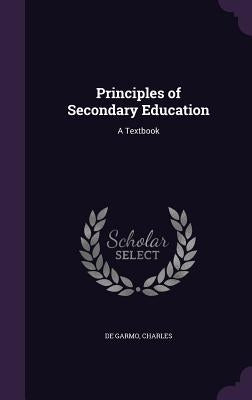 Principles of Secondary Education: A Textbook by de Garmo, Charles