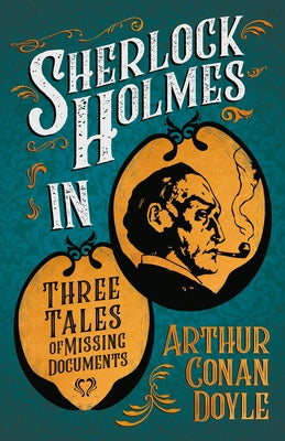 Sherlock Holmes in Three Tales of Missing Documents;A Collection of Short Mystery Stories - With Original Illustrations by Sidney Paget & Charles R. M by Doyle, Arthur Conan