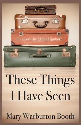 These Things I Have Seen by Warburton Booth, Mary