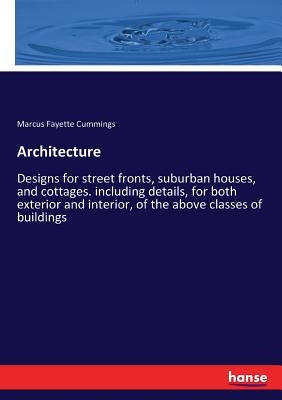 Architecture: Designs for street fronts, suburban houses, and cottages. including details, for both exterior and interior, of the ab by Cummings, Marcus Fayette