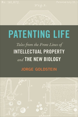 Patenting Life: Tales from the Front Lines of Intellectual Property and the New Biology by Goldstein, Jorge