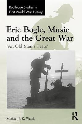 Eric Bogle, Music and the Great War: 'An Old Man's Tears' by Walsh, Michael J. K.