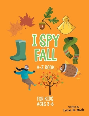 I spy Fall: A-Z Book For Kids Ages 3-6: A Fun Guessing Game! by Mark, Lucas B.