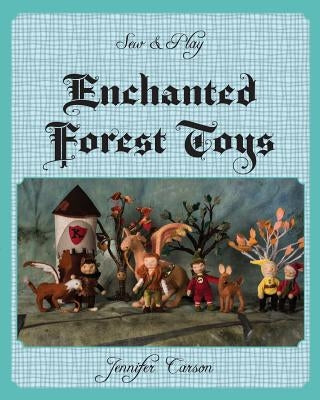 Sew and Play: Enchanted Forest Toys by Carson, Jennifer C.