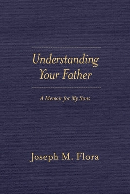 Understanding Your Father: A Memoir for My Sons by Flora, Joseph M.