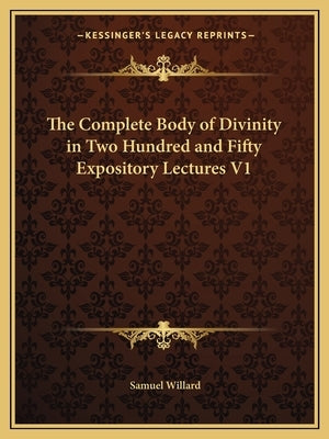 The Complete Body of Divinity in Two Hundred and Fifty Expository Lectures V1 by Willard, Samuel