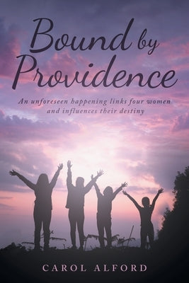 Bound By Providence: An unforeseen happening links four women and influences their destiny by Alford, Carol