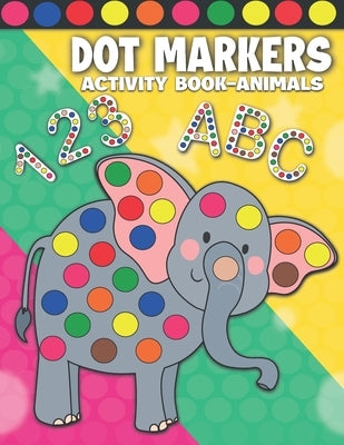 Dot Markers Activity Book Animals: Dot Markers Activity Book ABC Shapes and Numbers for Kids & Toddlers Do a Dot Paint Book Dab and Dot Markers Colori by Prints, Blank Dots