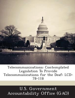 Telecommunications: Contemplated Legislation to Provide Telecommunications for the Deaf: LCD-78-118 by U. S. Government Accountability Office (