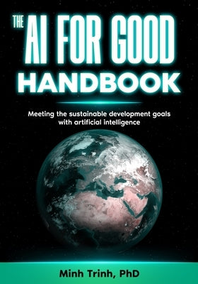 The AI for Good Handbook: Meeting the sustainable development goals with artificial intelligence by Trinh, Minh