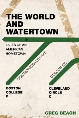 The World and Watertown: Tales of an American Hometown by Beach, Greg