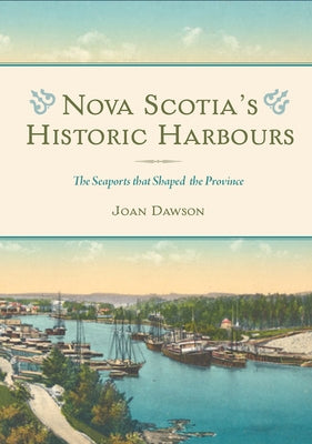 Nova Scotia's Historic Harbours: The Seaports That Shaped the Province by Dawson, Joan