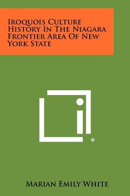 Iroquois Culture History in the Niagara Frontier Area of New York State by White, Marian Emily