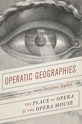 Operatic Geographies: The Place of Opera and the Opera House by Aspden, Suzanne