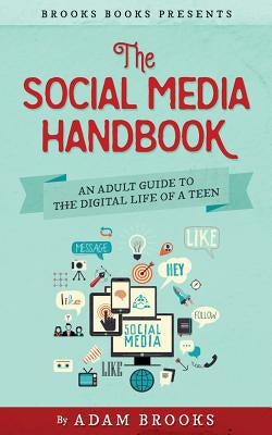 The Social Media Handbook: An Adult Guide to the Digital Life of a Teen by Brooks, Adam