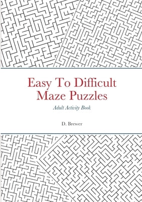 Easy To Difficult Maze Puzzles, Adult Activity Book by Brewer, D.