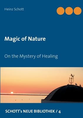 Magic of Nature: On the Mystery of Healing by Schott, Heinz