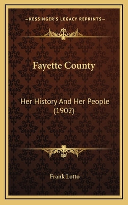 Fayette County: Her History And Her People (1902) by Lotto, Frank