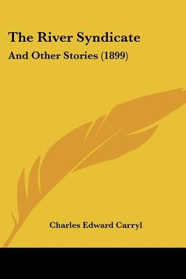 The River Syndicate: And Other Stories (1899) by Carryl, Charles Edward