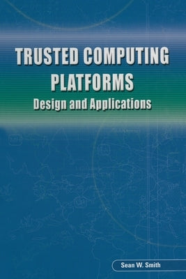 Trusted Computing Platforms: Design and Applications by Smith, Sean W.