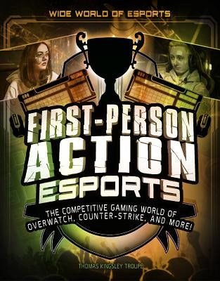 First-Person Action Esports: The Competitive Gaming World of Overwatch, Counter-Strike, and More! by Troupe, Thomas Kingsley