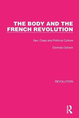 The Body and the French Revolution: Sex, Class and Political Culture by Outram, Dorinda