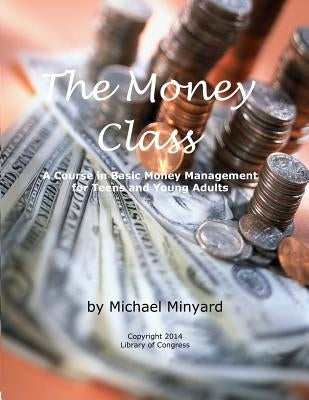 The Money Class: A Course in Basic Money Management for Teens and Young Adults by Minyard, Michael James