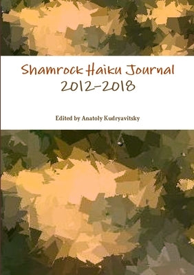 Shamrock Haiku Journal: 2012-2018 by Kudryavitsky, Anatoly