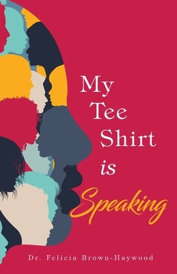 My Tee Shirt Is Speaking by Brown-Haywood, Felicia