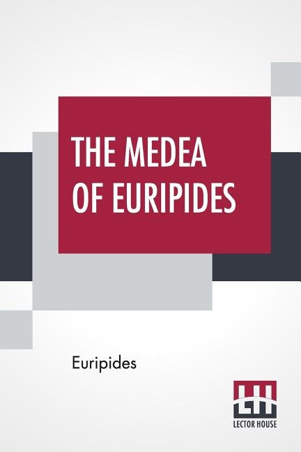 The Medea Of Euripides: Translated Into English Rhyming Verse With Explanatory Notes By Gilbert Murray by Euripides